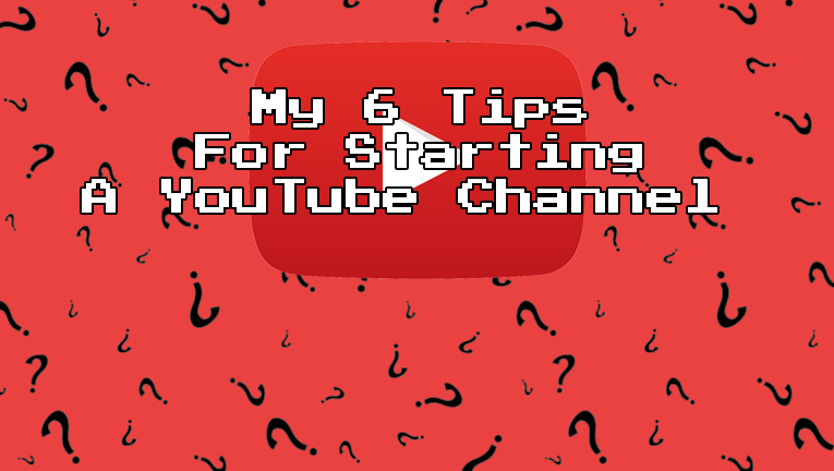 My 6 tips for starting a YOUTUBE channel